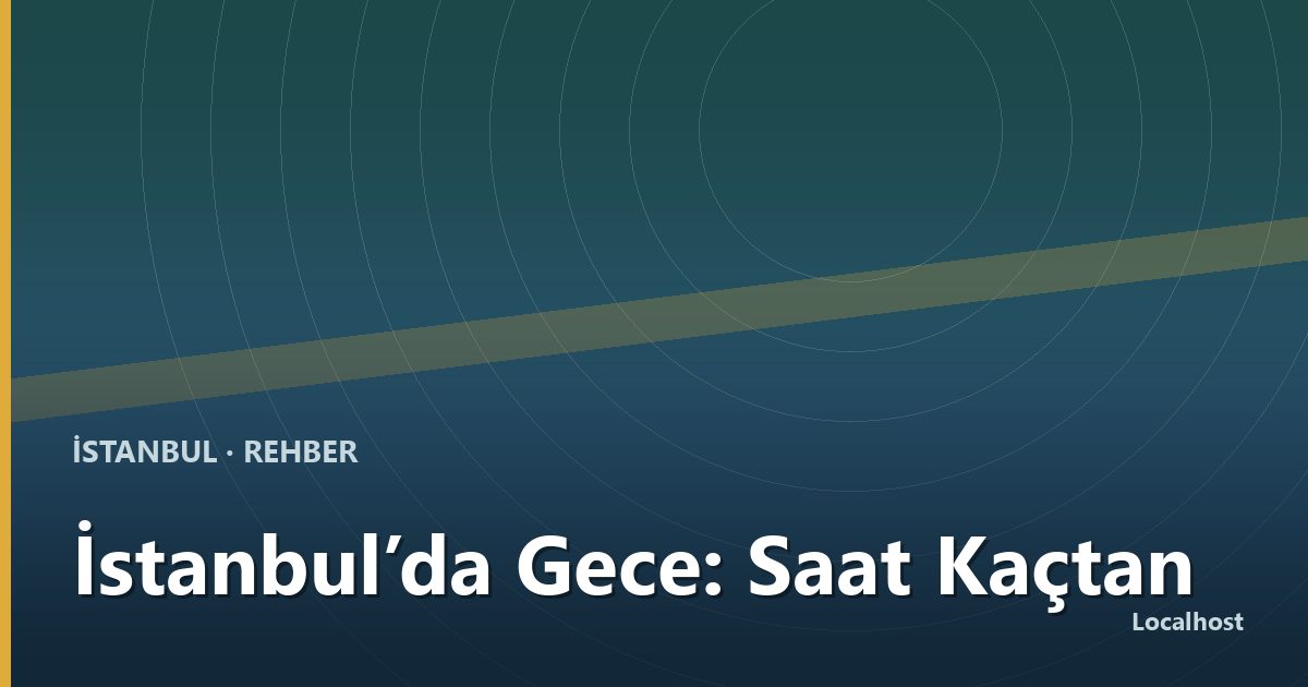 İstanbul’da Gece: Saat Kaçtan Sonra Ne Çalışır?