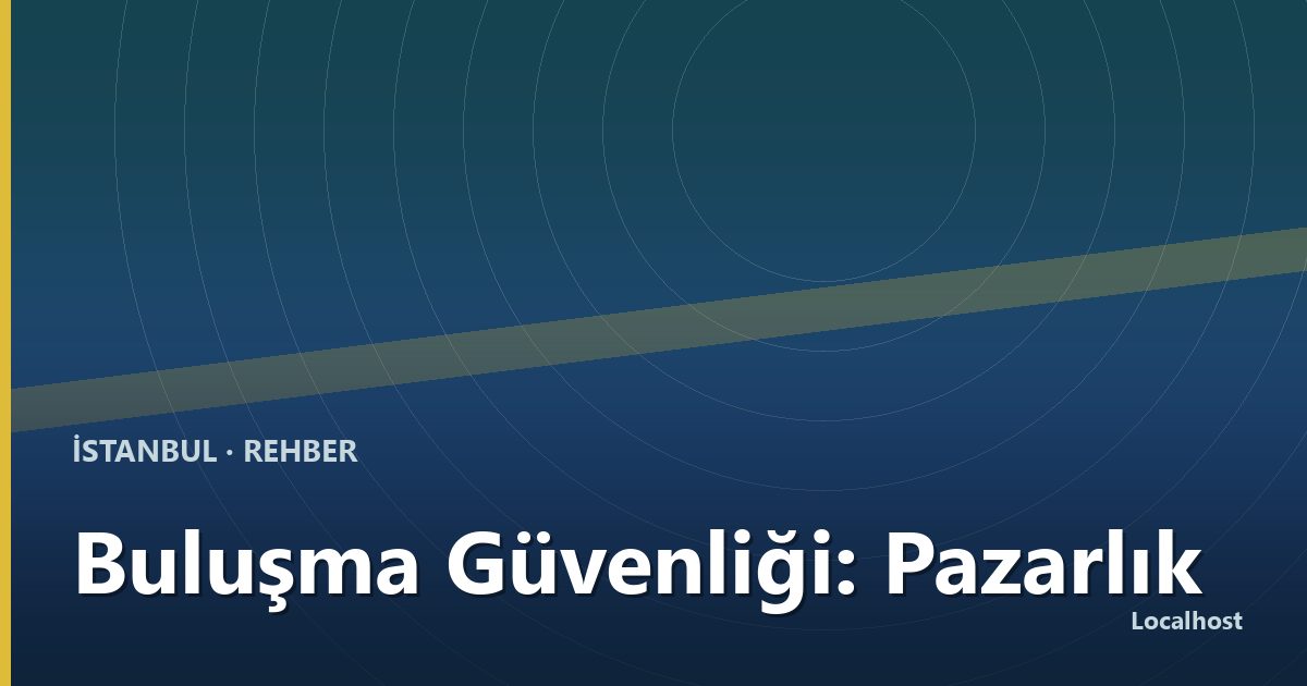 Buluşma Güvenliği: Pazarlık Konusu Olmayan Kurallar